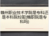赣州职业技术学院是专科还是本科院校呢(赣职院是专科吗)