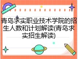 青岛求实职业技术学院的招生人数和计划解读(青岛求实招生解读)