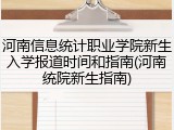 河南信息统计职业学院新生入学报道时间和指南(河南统院新生指南)