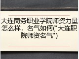大连商务职业学院师资力量怎么样，名气如何("大连职院师资名气")