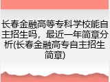 长春金融高等专科学校能自主招生吗，最近一年简章分析(长春金融高专自主招生简章)