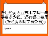 浙江经贸职业技术学院一年学费多少钱，还有哪些费用(浙经贸职院学费杂费)