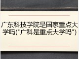 广东科技学院是国家重点大学吗("广科是重点大学吗")