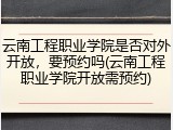 云南工程职业学院是否对外开放，要预约吗(云南工程职业学院开放需预约)