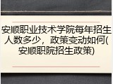 安顺职业技术学院每年招生人数多少，政策变动如何(安顺职院招生政策)
