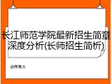 长江师范学院最新招生简章深度分析(长师招生简析)