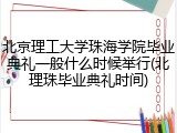 北京理工大学珠海学院毕业典礼一般什么时候举行(北理珠毕业典礼时间)