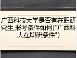广西科技大学是否有在职研究生,报考条件如何("广西科大在职研条件")