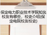 保定电力职业技术学院知名校友有哪些，校史介绍(保定电院校友校史)
