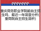 重庆商务职业学院能自主招生吗，最近一年简章分析(重商院自主招生简析)