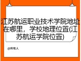江苏航运职业技术学院地址在哪里，学校地理位置(江苏航运学院位置)