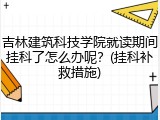 吉林建筑科技学院就读期间挂科了怎么办呢？(挂科补救措施)
