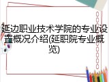 延边职业技术学院的专业设置概况介绍(延职院专业概览)