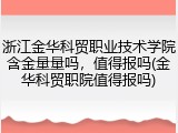 浙江金华科贸职业技术学院含金量量吗，值得报吗(金华科贸职院值得报吗)