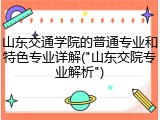 山东交通学院的普通专业和特色专业详解("山东交院专业解析")