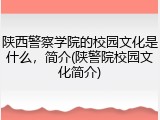 陕西警察学院的校园文化是什么，简介(陕警院校园文化简介)