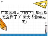 广东医科大学的学生毕业都怎么样了(广医大毕业生去向)