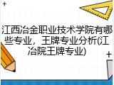 江西冶金职业技术学院有哪些专业，王牌专业分析(江冶院王牌专业)