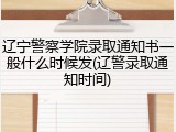 辽宁警察学院录取通知书一般什么时候发(辽警录取通知时间)