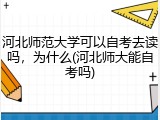 河北师范大学可以自考去读吗，为什么(河北师大能自考吗)