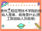 贵州工程应用技术学院的创始人是谁，前身是什么(贵工院创始人及前身)