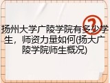扬州大学广陵学院有多少学生，师资力量如何(扬大广陵学院师生概况)