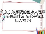 广东东软学院的创始人是谁，前身是什么(东软学院创始人前身)