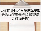 安顺职业技术学院历年录取分数线深度分析(安顺职院录取线分析)