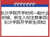 长沙学院开学时间一般什么时候，新生入校注意事项(长沙学院开学新生须知)