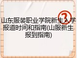 山东服装职业学院新生入学报道时间和指南(山服新生报到指南)