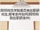 阿坝师范学院是否有在职研究生,报考条件如何(阿坝师院在职研条件)