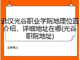 武汉光谷职业学院地理位置介绍，详细地址在哪(光谷职院地址)