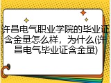 许昌电气职业学院的毕业证含金量怎么样，为什么(许昌电气毕业证含金量)