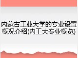 内蒙古工业大学的专业设置概况介绍(内工大专业概览)