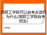 淮阴工学院可以自考去读吗，为什么(淮阴工学院自考招生)
