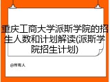 重庆工商大学派斯学院的招生人数和计划解读(派斯学院招生计划)