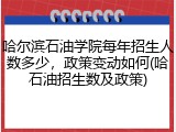 哈尔滨石油学院每年招生人数多少，政策变动如何(哈石油招生数及政策)