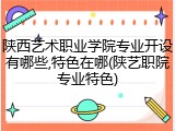 陕西艺术职业学院专业开设有哪些,特色在哪(陕艺职院专业特色)