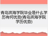 青岛滨海学院毕业是什么学历有何优势(青岛滨海学院学历优势)