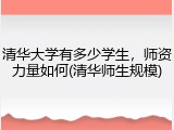 清华大学有多少学生，师资力量如何(清华师生规模)