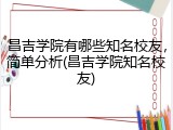 昌吉学院有哪些知名校友，简单分析(昌吉学院知名校友)