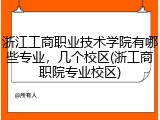 浙江工商职业技术学院有哪些专业，几个校区(浙工商职院专业校区)