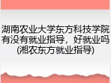 湖南农业大学东方科技学院有没有就业指导，好就业吗(湘农东方就业指导)