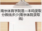 南京体育学院是一本吗录取分数线多少(南京体院录取线)