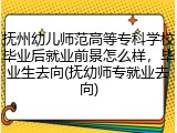 抚州幼儿师范高等专科学校毕业后就业前景怎么样，毕业生去向(抚幼师专就业去向)