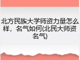北方民族大学师资力量怎么样，名气如何(北民大师资名气)