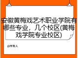 安徽黄梅戏艺术职业学院有哪些专业，几个校区(黄梅戏学院专业校区)