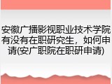 安徽广播影视职业技术学院有没有在职研究生，如何申请(安广职院在职研申请)