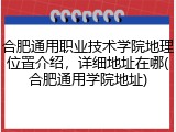 合肥通用职业技术学院地理位置介绍，详细地址在哪(合肥通用学院地址)