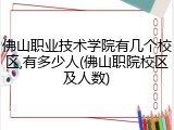 佛山职业技术学院有几个校区,有多少人(佛山职院校区及人数)